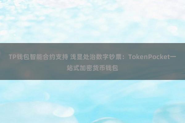 TP钱包智能合约支持 浅显处治数字钞票：TokenPocket一站式加密货币钱包