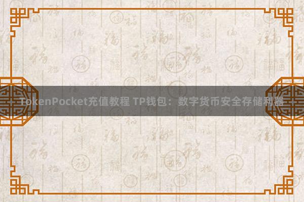 TokenPocket充值教程 TP钱包：数字货币安全存储利器