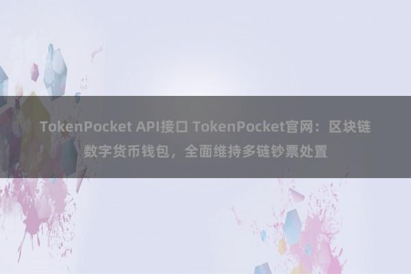 TokenPocket API接口 TokenPocket官网：区块链数字货币钱包，全面维持多链钞票处置