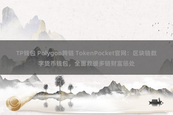 TP钱包 Polygon跨链 TokenPocket官网：区块链数字货币钱包，全面救援多链财富惩处