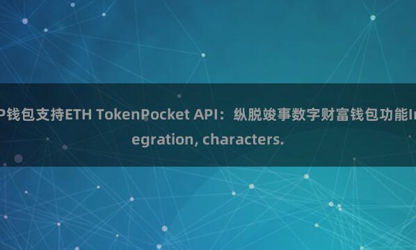 TP钱包支持ETH TokenPocket API：纵脱竣事数字财富钱包功能Integration, characters.