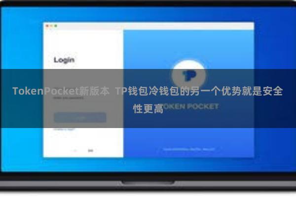 TokenPocket新版本  TP钱包冷钱包的另一个优势就是安全性更高