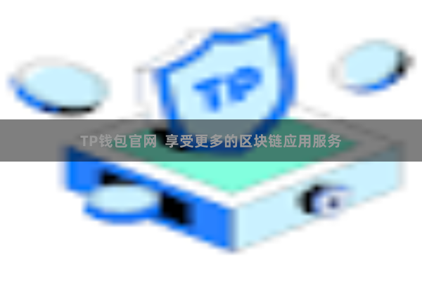 TP钱包官网  享受更多的区块链应用服务